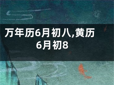 万年历6月初八,黄历6月初8