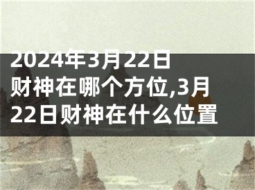 2024年3月22日财神在哪个方位,3月22日财神在什么位置
