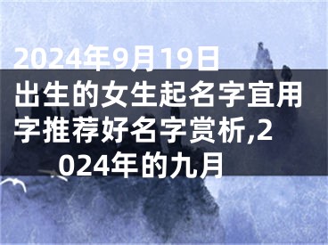 2024年9月19日出生的女生起名字宜用字推荐好名字赏析,2024年的九月