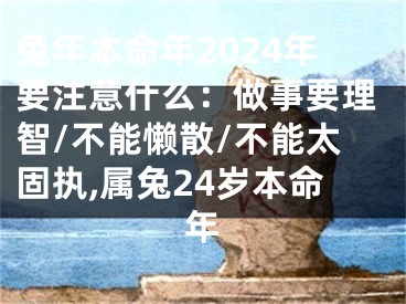 兔年本命年2024年要注意什么：做事要理智/不能懒散/不能太固执,属兔24岁本命年