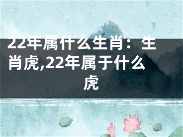 22年属什么生肖：生肖虎,22年属于什么虎