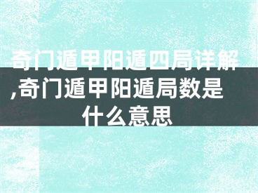 奇门遁甲阳遁四局详解,奇门遁甲阳遁局数是什么意思