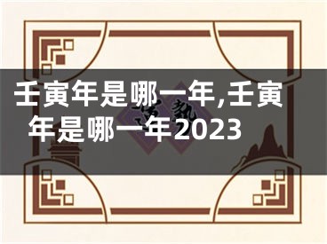 壬寅年是哪一年,壬寅年是哪一年2023