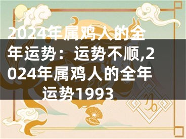 2024年属鸡人的全年运势：运势不顺,2024年属鸡人的全年运势1993