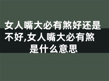 女人嘴大必有煞好还是不好,女人嘴大必有煞是什么意思