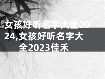 女孩好听名字大全2024,女孩好听名字大全2023佳禾