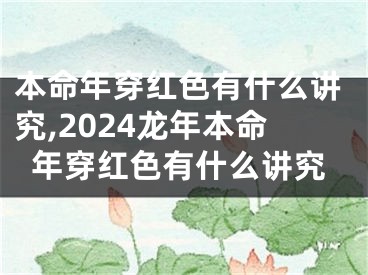 本命年穿红色有什么讲究,2024龙年本命年穿红色有什么讲究