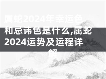 属蛇2024年幸运色和忌讳色是什么,属蛇2024运势及运程详解