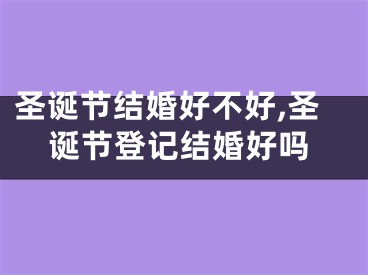 圣诞节结婚好不好,圣诞节登记结婚好吗
