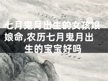 七月鬼月出生的女孩娘娘命,农历七月鬼月出生的宝宝好吗