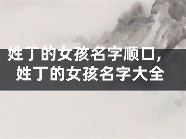 姓丁的女孩名字顺口,姓丁的女孩名字大全