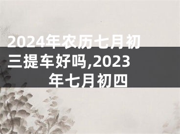 2024年农历七月初三提车好吗,2023年七月初四