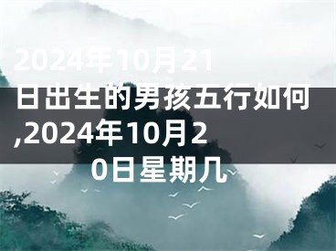 2024年10月21日出生的男孩五行如何,2024年10月20日星期几