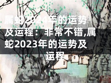 属蛇2024年的运势及运程：非常不错,属蛇2023年的运势及运程