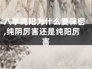 八字纯阳为什么要保密,纯阴厉害还是纯阳厉害