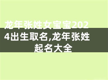 龙年张姓女宝宝2024出生取名,龙年张姓起名大全