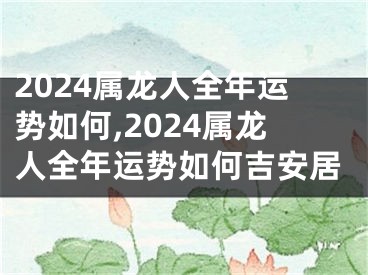 2024属龙人全年运势如何,2024属龙人全年运势如何吉安居