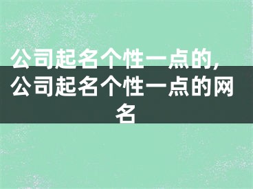 公司起名个性一点的,公司起名个性一点的网名