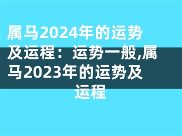 属马2024年的运势及运程：运势一般,属马2023年的运势及运程