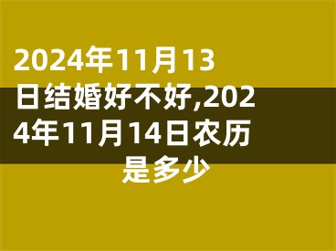 2024年11月13日结婚好不好,2024年11月14日农历是多少