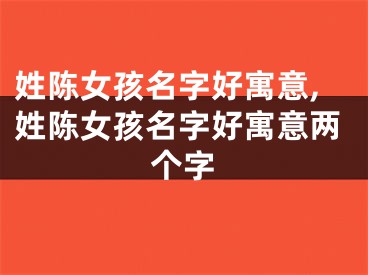 姓陈女孩名字好寓意,姓陈女孩名字好寓意两个字