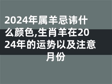 2024年属羊忌讳什么颜色,生肖羊在2024年的运势以及注意月份