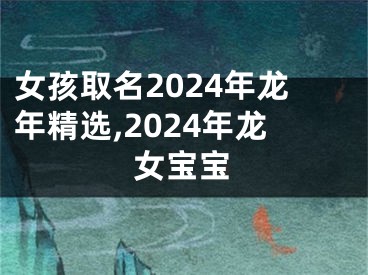 女孩取名2024年龙年精选,2024年龙女宝宝