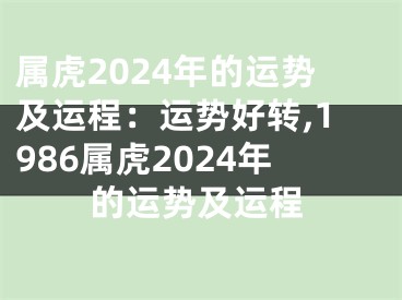 属虎2024年的运势及运程：运势好转,1986属虎2024年的运势及运程