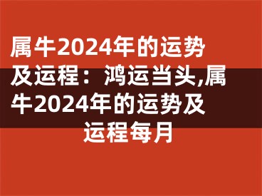 属牛2024年的运势及运程：鸿运当头,属牛2024年的运势及运程每月