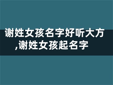 谢姓女孩名字好听大方,谢姓女孩起名字