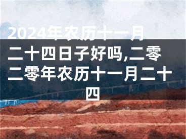 2024年农历十一月二十四日子好吗,二零二零年农历十一月二十四