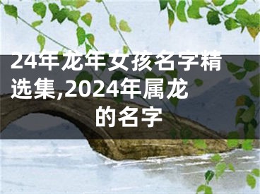 24年龙年女孩名字精选集,2024年属龙的名字