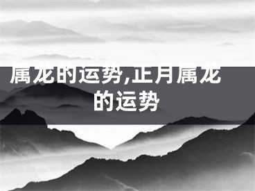属龙的运势,正月属龙的运势