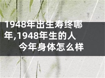 1948年出生寿终哪年,1948年生的人今年身体怎么样