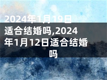 2024年1月19日适合结婚吗,2024年1月12日适合结婚吗