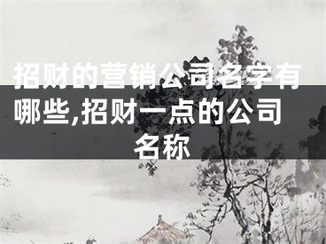 招财的营销公司名字有哪些,招财一点的公司名称