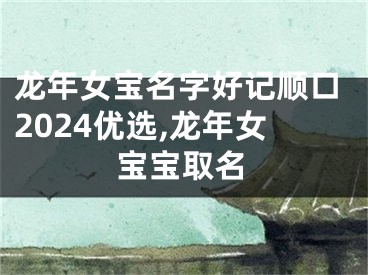 龙年女宝名字好记顺口2024优选,龙年女宝宝取名