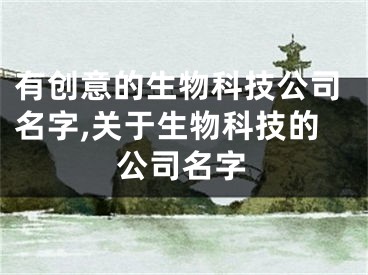 有创意的生物科技公司名字,关于生物科技的公司名字