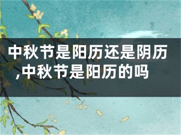 中秋节是阳历还是阴历,中秋节是阳历的吗