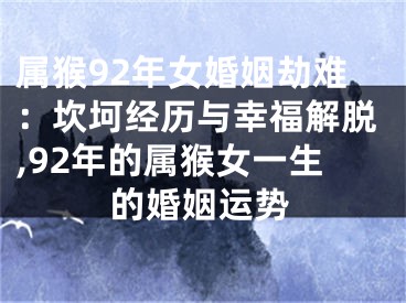 属猴92年女婚姻劫难：坎坷经历与幸福解脱,92年的属猴女一生的婚姻运势