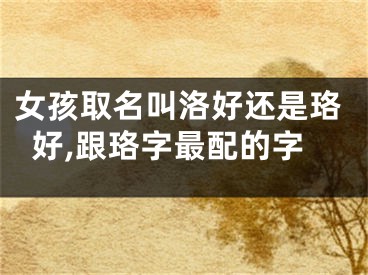 女孩取名叫洛好还是珞好,跟珞字最配的字
