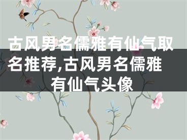 古风男名儒雅有仙气取名推荐,古风男名儒雅有仙气头像