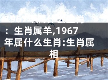1967年属什么生肖：生肖属羊,1967年属什么生肖:生肖属相