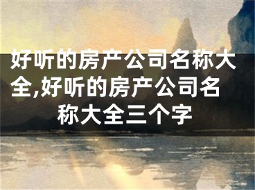 好听的房产公司名称大全,好听的房产公司名称大全三个字