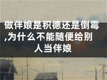 做伴娘是积德还是倒霉,为什么不能随便给别人当伴娘