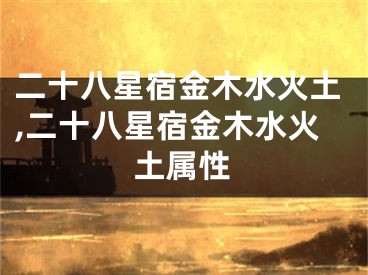 二十八星宿金木水火土,二十八星宿金木水火土属性