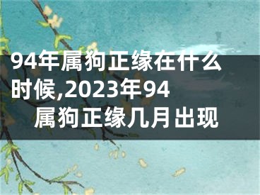 94年属狗正缘在什么时候,2023年94属狗正缘几月出现