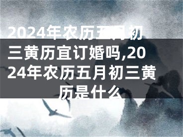 2024年农历五月初三黄历宜订婚吗,2024年农历五月初三黄历是什么