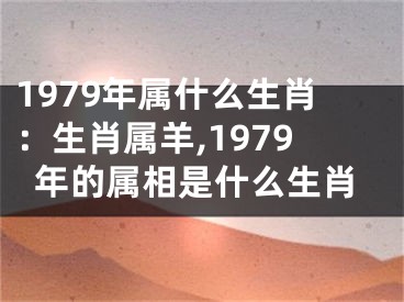 1979年属什么生肖：生肖属羊,1979年的属相是什么生肖