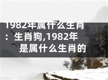 1982年属什么生肖：生肖狗,1982年是属什么生肖的
